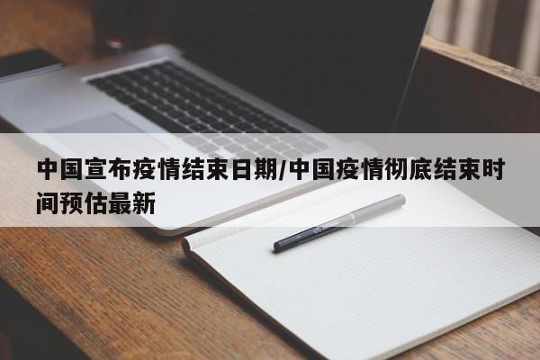 中国宣布疫情结束日期/中国疫情彻底结束时间预估最新