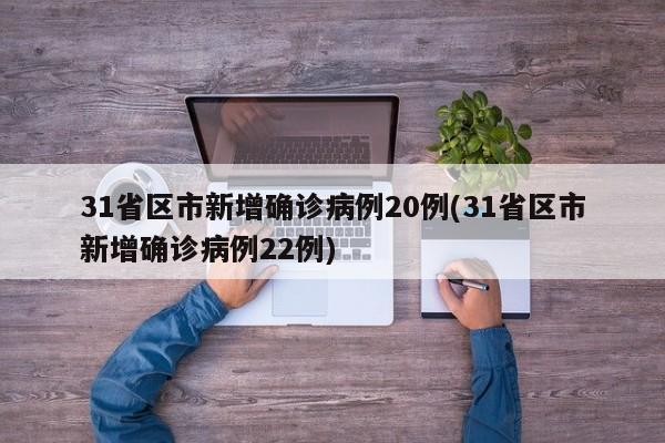 31省区市新增确诊病例20例(31省区市新增确诊病例22例)