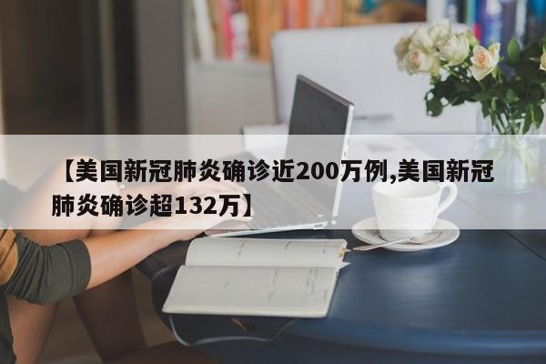 【美国新冠肺炎确诊近200万例,美国新冠肺炎确诊超132万】