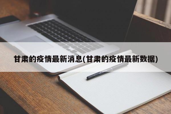 甘肃的疫情最新消息(甘肃的疫情最新数据)