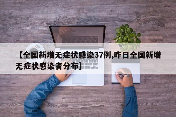 【全国新增无症状感染37例,昨日全国新增无症状感染者分布】