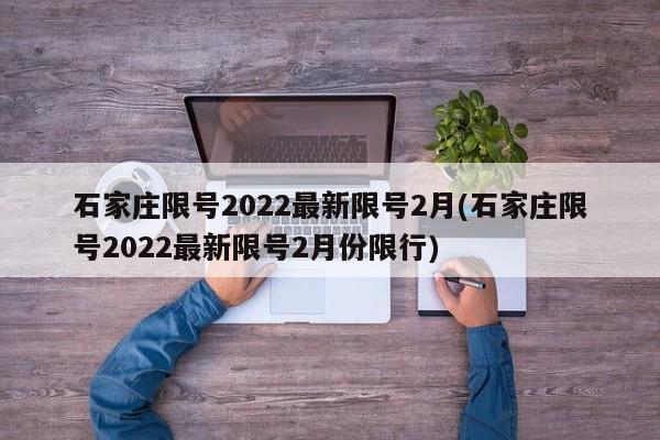 石家庄限号2022最新限号2月(石家庄限号2022最新限号2月份限行)