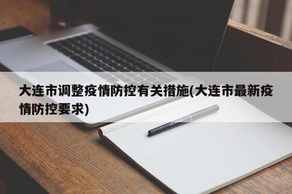 大连市调整疫情防控有关措施(大连市最新疫情防控要求)
