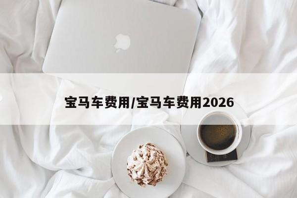 宝马车费用/宝马车费用2026