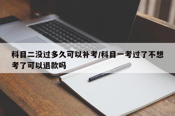 科目二没过多久可以补考/科目一考过了不想考了可以退款吗