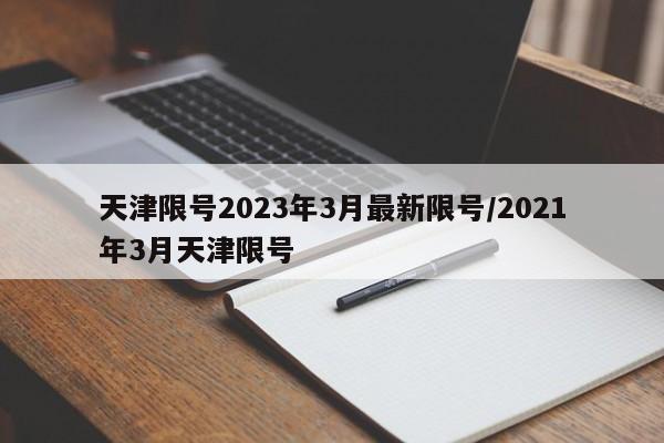 天津限号2023年3月最新限号/2021年3月天津限号