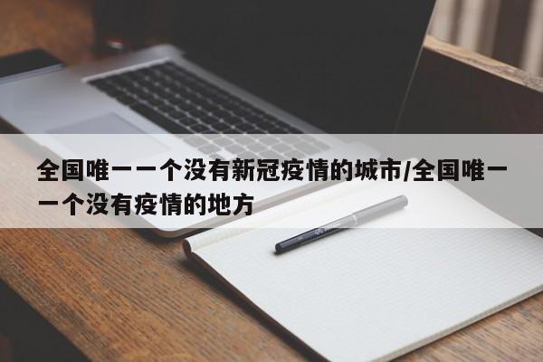 全国唯一一个没有新冠疫情的城市/全国唯一一个没有疫情的地方