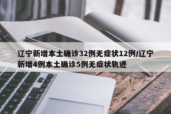 辽宁新增本土确诊32例无症状12例/辽宁新增4例本土确诊5例无症状轨迹