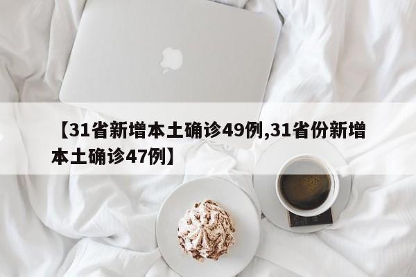 【31省新增本土确诊49例,31省份新增本土确诊47例】