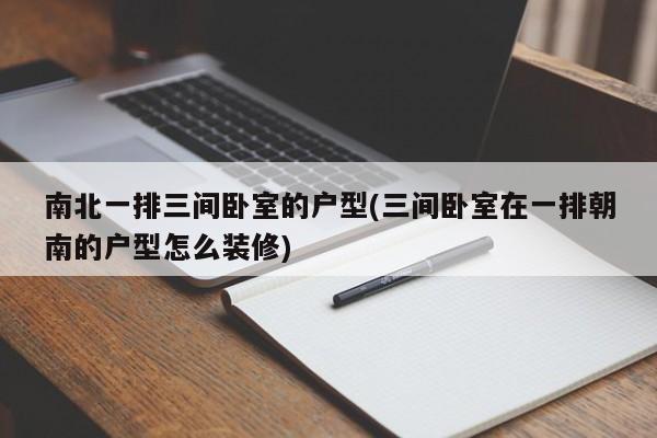 南北一排三间卧室的户型(三间卧室在一排朝南的户型怎么装修)