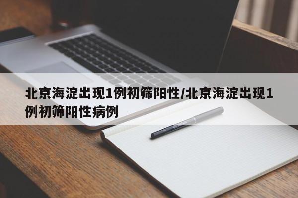 北京海淀出现1例初筛阳性/北京海淀出现1例初筛阳性病例