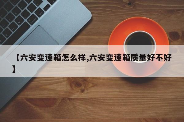 【六安变速箱怎么样,六安变速箱质量好不好】