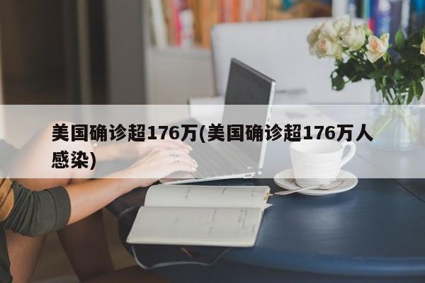 美国确诊超176万(美国确诊超176万人感染)