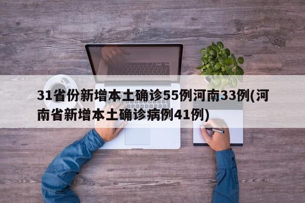 31省份新增本土确诊55例河南33例(河南省新增本土确诊病例41例)