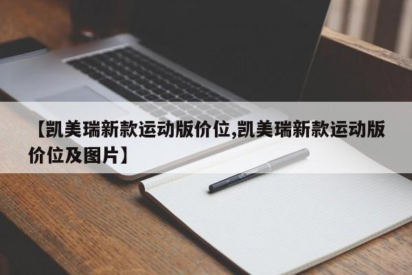 【凯美瑞新款运动版价位,凯美瑞新款运动版价位及图片】
