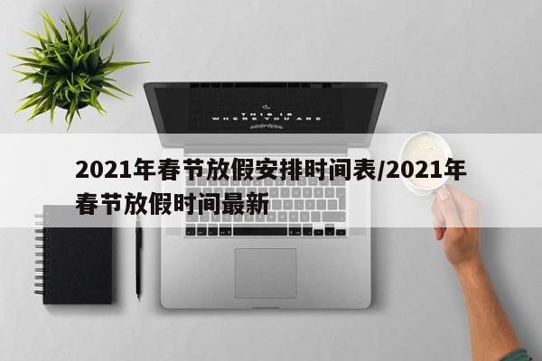 2021年春节放假安排时间表/2021年春节放假时间最新