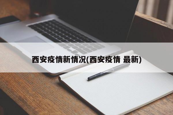 西安疫情新情况(西安疫情 最新)