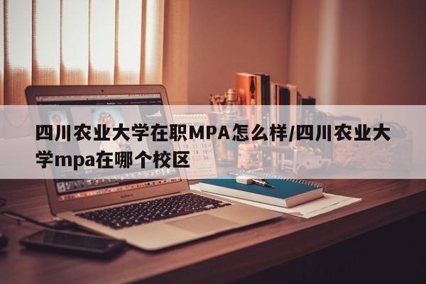 四川农业大学在职MPA怎么样/四川农业大学mpa在哪个校区