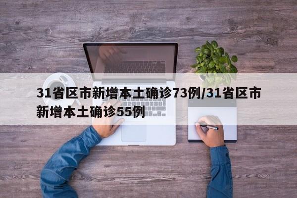 31省区市新增本土确诊73例/31省区市新增本土确诊55例