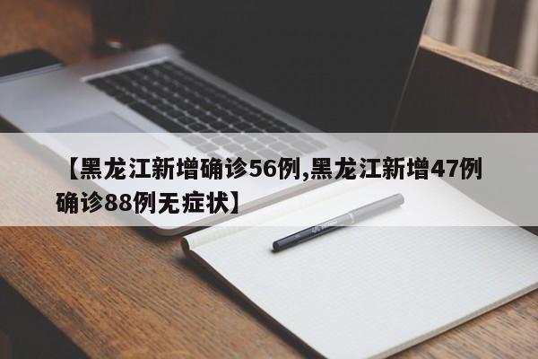 【黑龙江新增确诊56例,黑龙江新增47例确诊88例无症状】