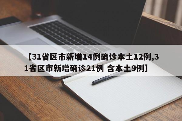 【31省区市新增14例确诊本土12例,31省区市新增确诊21例 含本土9例】