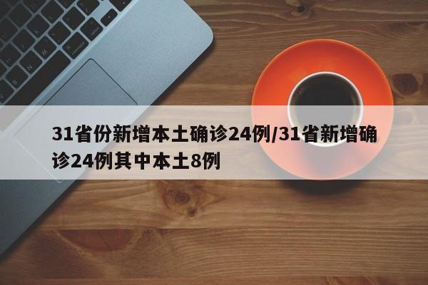 31省份新增本土确诊24例/31省新增确诊24例其中本土8例