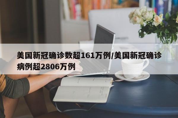美国新冠确诊数超161万例/美国新冠确诊病例超2806万例
