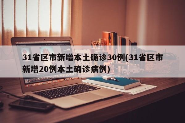 31省区市新增本土确诊30例(31省区市新增20例本土确诊病例)