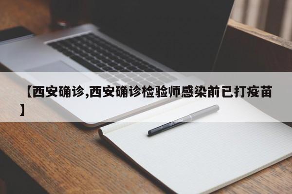 【西安确诊,西安确诊检验师感染前已打疫苗】