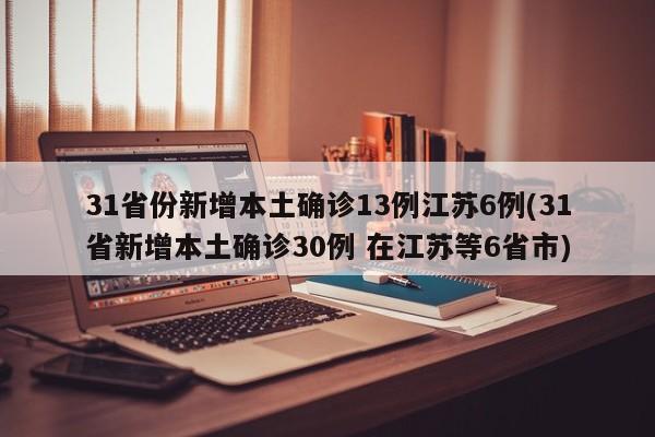 31省份新增本土确诊13例江苏6例(31省新增本土确诊30例 在江苏等6省市)